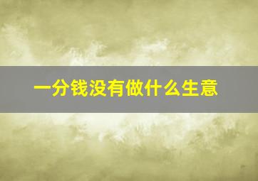 一分钱没有做什么生意