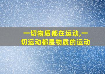 一切物质都在运动,一切运动都是物质的运动