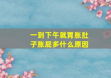 一到下午就胃胀肚子胀屁多什么原因