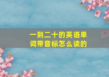 一到二十的英语单词带音标怎么读的