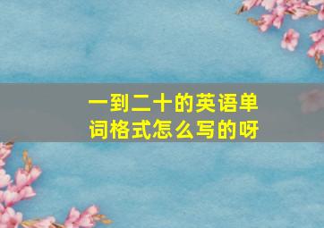 一到二十的英语单词格式怎么写的呀