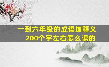 一到六年级的成语加释义200个字左右怎么读的