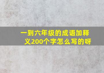 一到六年级的成语加释义200个字怎么写的呀