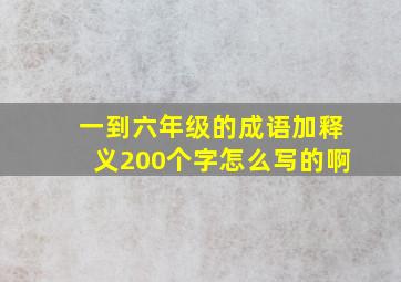 一到六年级的成语加释义200个字怎么写的啊