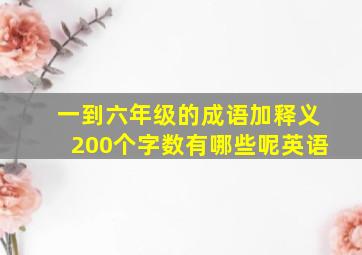 一到六年级的成语加释义200个字数有哪些呢英语