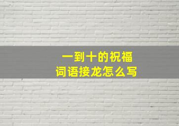 一到十的祝福词语接龙怎么写