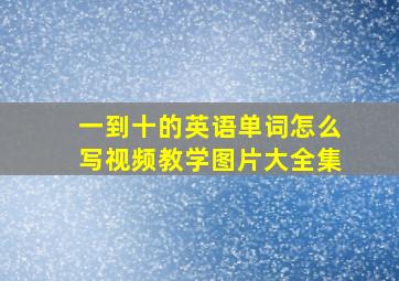 一到十的英语单词怎么写视频教学图片大全集