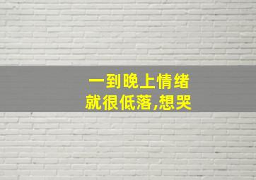 一到晚上情绪就很低落,想哭