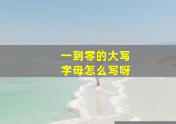 一到零的大写字母怎么写呀