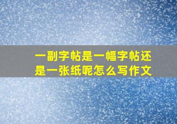 一副字帖是一幅字帖还是一张纸呢怎么写作文