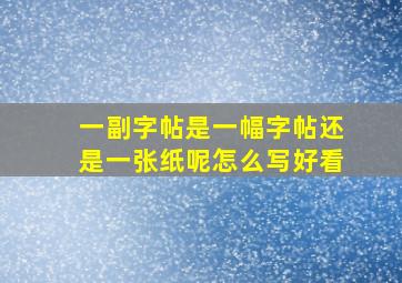 一副字帖是一幅字帖还是一张纸呢怎么写好看