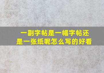 一副字帖是一幅字帖还是一张纸呢怎么写的好看