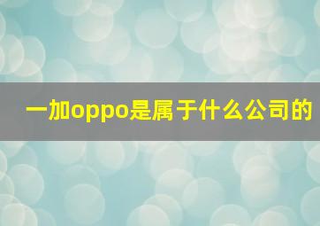 一加oppo是属于什么公司的