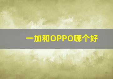 一加和OPPO哪个好