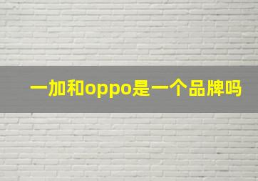 一加和oppo是一个品牌吗