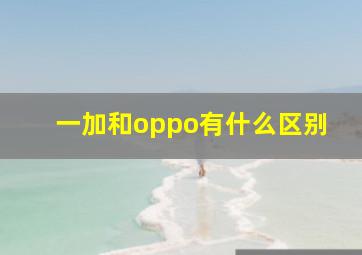 一加和oppo有什么区别