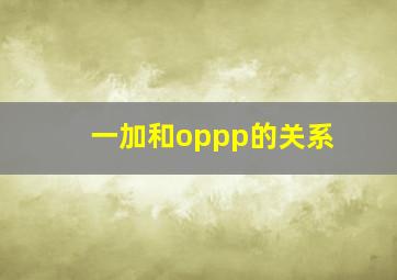 一加和oppp的关系