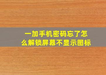 一加手机密码忘了怎么解锁屏幕不显示图标