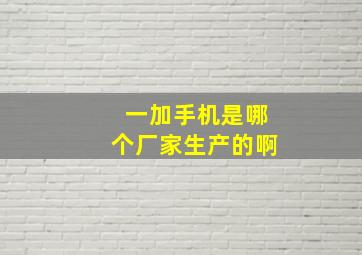 一加手机是哪个厂家生产的啊