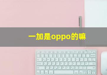 一加是oppo的嘛