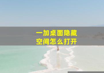 一加桌面隐藏空间怎么打开