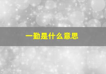 一勤是什么意思