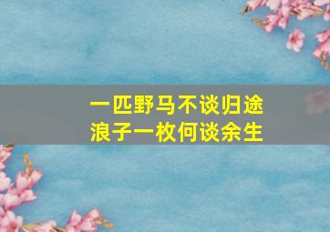 一匹野马不谈归途浪子一枚何谈余生