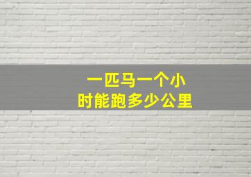 一匹马一个小时能跑多少公里