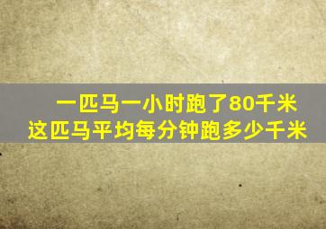 一匹马一小时跑了80千米这匹马平均每分钟跑多少千米