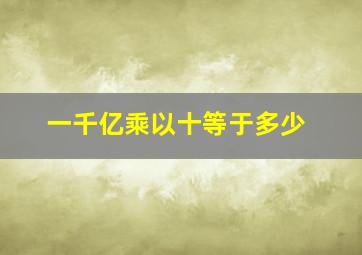 一千亿乘以十等于多少