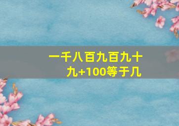 一千八百九百九十九+100等于几