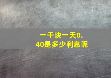 一千块一天0.40是多少利息呢