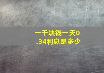 一千块钱一天0.34利息是多少