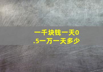 一千块钱一天0.5一万一天多少