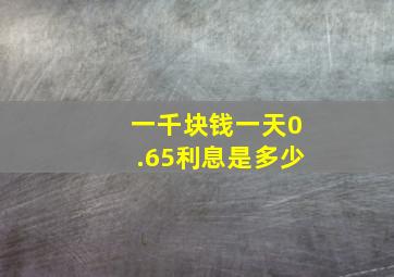 一千块钱一天0.65利息是多少