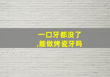 一口牙都没了,能做烤瓷牙吗