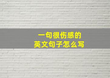 一句很伤感的英文句子怎么写