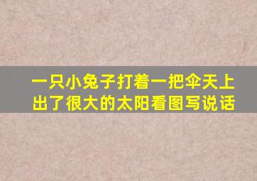 一只小兔子打着一把伞天上出了很大的太阳看图写说话