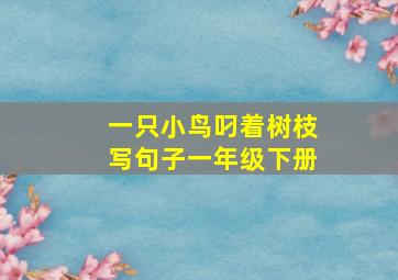 一只小鸟叼着树枝写句子一年级下册