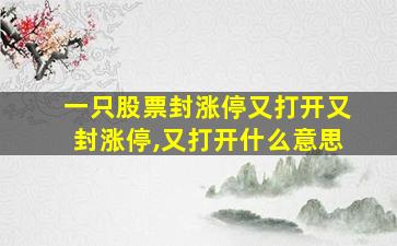 一只股票封涨停又打开又封涨停,又打开什么意思