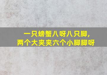 一只螃蟹八呀八只脚,两个大夹夹六个小脚脚呀