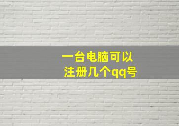 一台电脑可以注册几个qq号