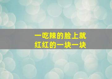 一吃辣的脸上就红红的一块一块