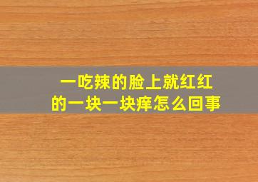 一吃辣的脸上就红红的一块一块痒怎么回事