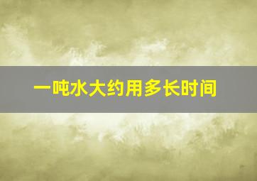 一吨水大约用多长时间