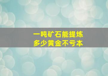 一吨矿石能提炼多少黄金不亏本