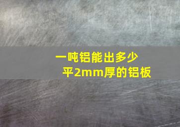 一吨铝能出多少平2mm厚的铝板