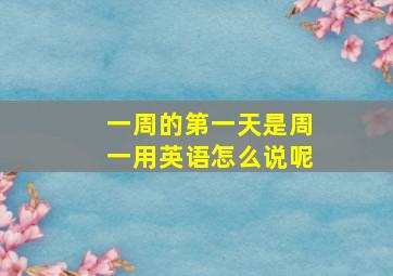 一周的第一天是周一用英语怎么说呢