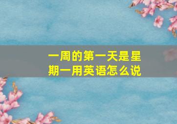 一周的第一天是星期一用英语怎么说