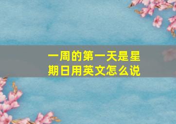 一周的第一天是星期日用英文怎么说